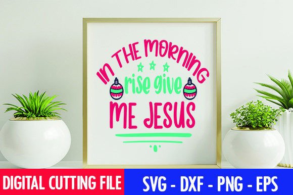 In the Morning Rise Give Me Jesus SVG